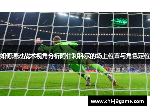 如何通过战术视角分析阿什利科尔的场上位置与角色定位