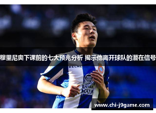 穆里尼奥下课前的七大预兆分析 揭示他离开球队的潜在信号