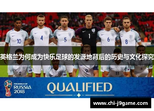 英格兰为何成为快乐足球的发源地背后的历史与文化探究