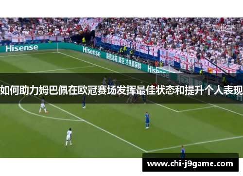 如何助力姆巴佩在欧冠赛场发挥最佳状态和提升个人表现