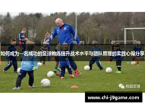 如何成为一名成功的足球教练提升战术水平与团队管理的实践心得分享