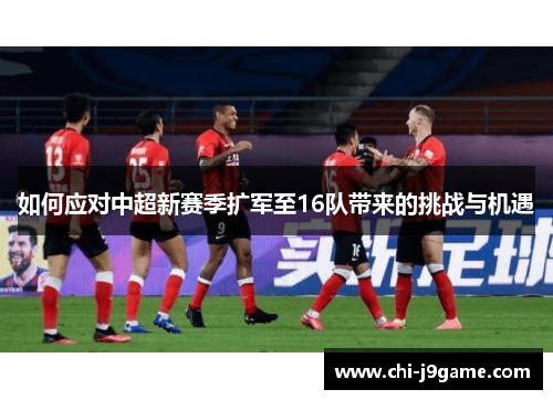 如何应对中超新赛季扩军至16队带来的挑战与机遇