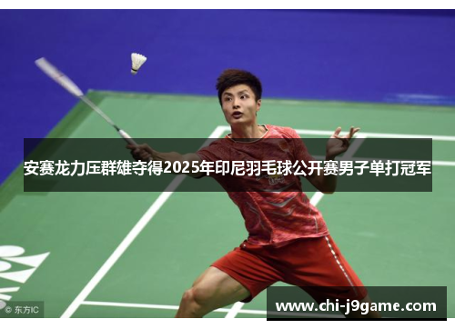 安赛龙力压群雄夺得2025年印尼羽毛球公开赛男子单打冠军