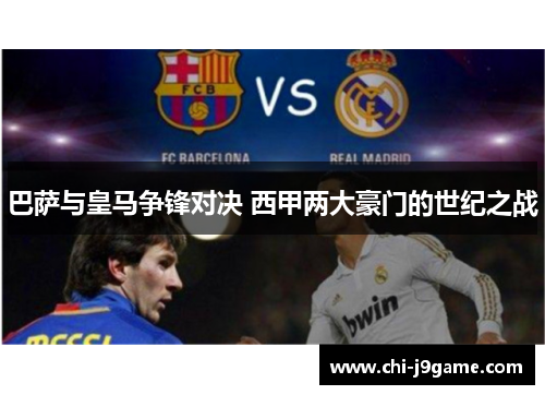 巴萨与皇马争锋对决 西甲两大豪门的世纪之战