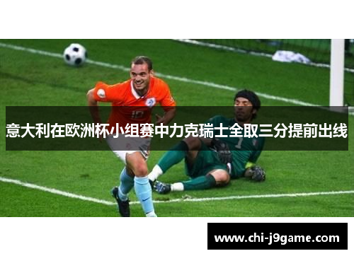 意大利在欧洲杯小组赛中力克瑞士全取三分提前出线