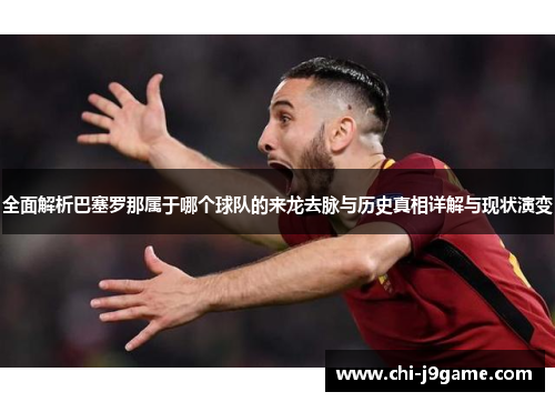 全面解析巴塞罗那属于哪个球队的来龙去脉与历史真相详解与现状演变