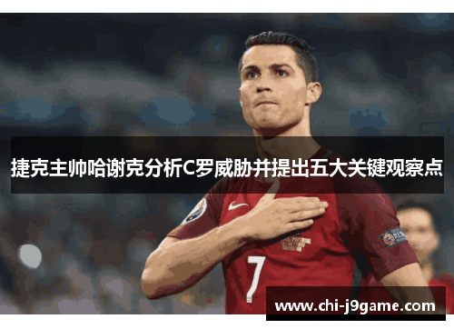 捷克主帅哈谢克分析C罗威胁并提出五大关键观察点