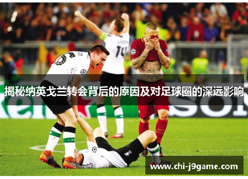 揭秘纳英戈兰转会背后的原因及对足球圈的深远影响