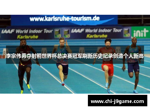李宗伟勇夺射箭世界杯总决赛冠军刷新历史纪录创造个人新高 李宗伟勇夺射箭世界杯总决赛冠军刷新历史纪录创造个人新高