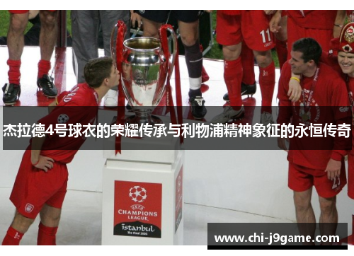 杰拉德4号球衣的荣耀传承与利物浦精神象征的永恒传奇 杰拉德4号球衣的荣耀传承与利物浦精神象征的永恒传奇