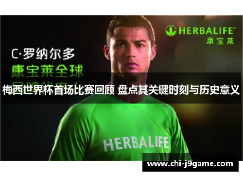 梅西世界杯首场比赛回顾 盘点其关键时刻与历史意义