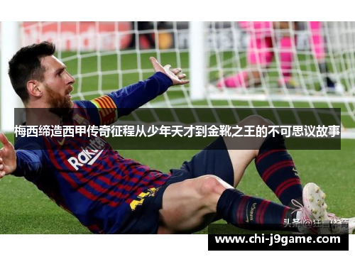 梅西缔造西甲传奇征程从少年天才到金靴之王的不可思议故事 梅西缔造西甲传奇征程从少年天才到金靴之王的不可思议故事