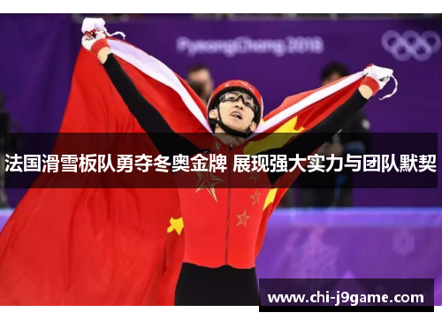 法国滑雪板队勇夺冬奥金牌 展现强大实力与团队默契 法国滑雪板队勇夺冬奥金牌 展现强大实力与团队默契
