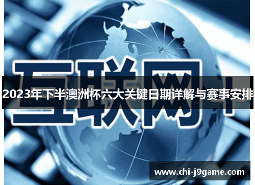 2023年下半澳洲杯六大关键日期详解与赛事安排