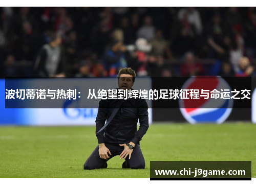 波切蒂诺与热刺：从绝望到辉煌的足球征程与命运之交