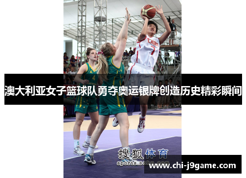 澳大利亚女子篮球队勇夺奥运银牌创造历史精彩瞬间