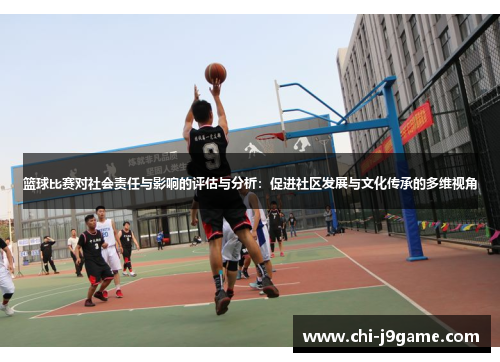 篮球比赛对社会责任与影响的评估与分析:促进社区发展与文化传承的多维视角 篮球比赛对社会责任与影响的评估与分析:促进社区发展与文化传承的多维视角