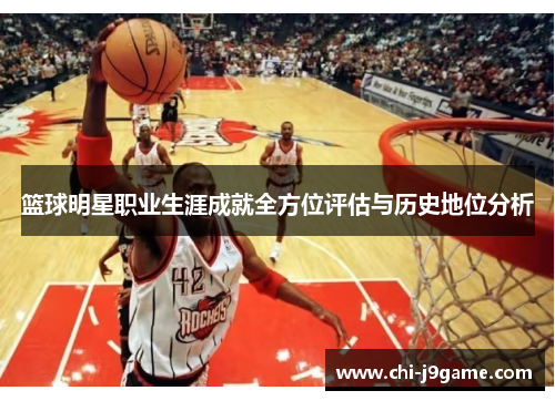 篮球明星职业生涯成就全方位评估与历史地位分析