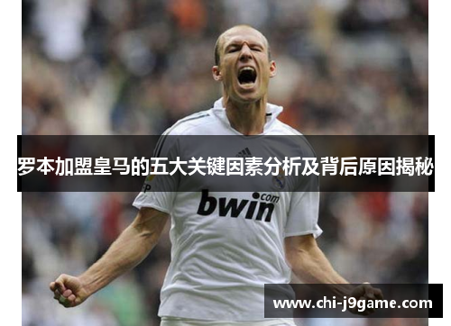罗本加盟皇马的五大关键因素分析及背后原因揭秘 罗本加盟皇马的五大关键因素分析及背后原因揭秘