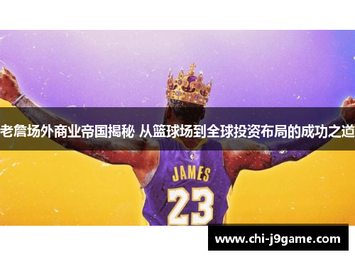 老詹场外商业帝国揭秘 从篮球场到全球投资布局的成功之道