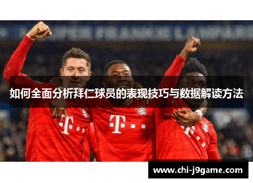 如何全面分析拜仁球员的表现技巧与数据解读方法 如何全面分析拜仁球员的表现技巧与数据解读方法