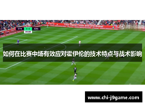 如何在比赛中场有效应对霍伊伦的技术特点与战术影响
