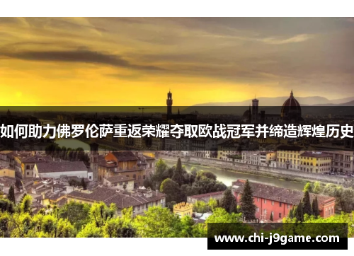 如何助力佛罗伦萨重返荣耀夺取欧战冠军并缔造辉煌历史 如何助力佛罗伦萨重返荣耀夺取欧战冠军并缔造辉煌历史