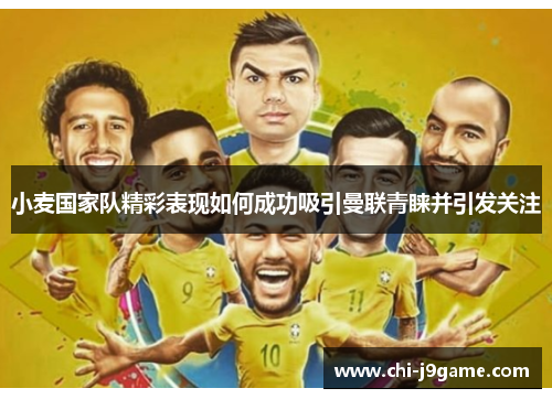 小麦国家队精彩表现如何成功吸引曼联青睐并引发关注