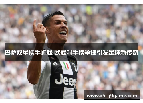 巴萨双星携手崛起 欧冠射手榜争锋引发足球新传奇