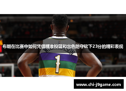 布朗在比赛中如何凭借精准投篮和出色防守砍下23分的精彩表现