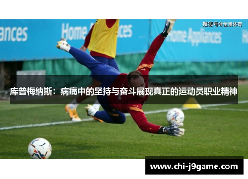 库普梅纳斯：病痛中的坚持与奋斗展现真正的运动员职业精神