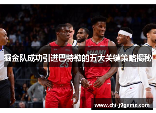 掘金队成功引进巴特勒的五大关键策略揭秘