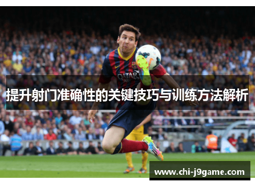 提升射门准确性的关键技巧与训练方法解析 提升射门准确性的关键技巧与训练方法解析