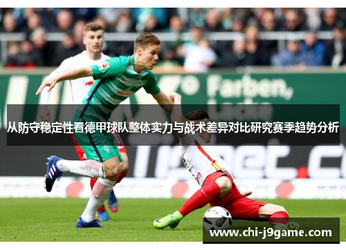 从防守稳定性看德甲球队整体实力与战术差异对比研究赛季趋势分析 从防守稳定性看德甲球队整体实力与战术差异对比研究赛季趋势分析