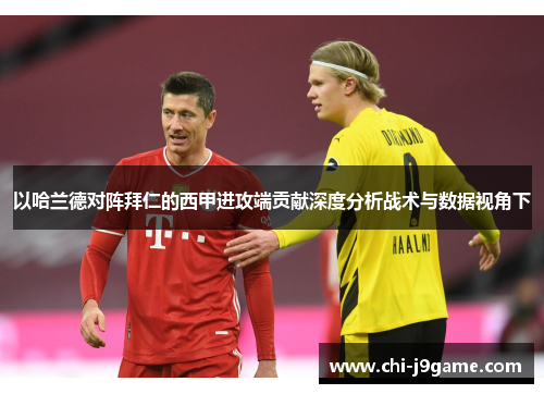 以哈兰德对阵拜仁的西甲进攻端贡献深度分析战术与数据视角下 以哈兰德对阵拜仁的西甲进攻端贡献深度分析战术与数据视角下