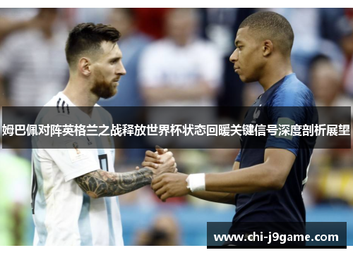 姆巴佩对阵英格兰之战释放世界杯状态回暖关键信号深度剖析展望
