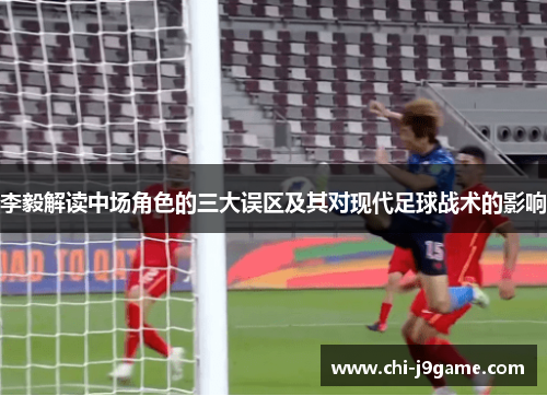 李毅解读中场角色的三大误区及其对现代足球战术的影响 李毅解读中场角色的三大误区及其对现代足球战术的影响