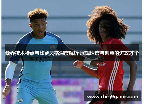 桑乔技术特点与比赛风格深度解析 展现速度与创意的进攻才华