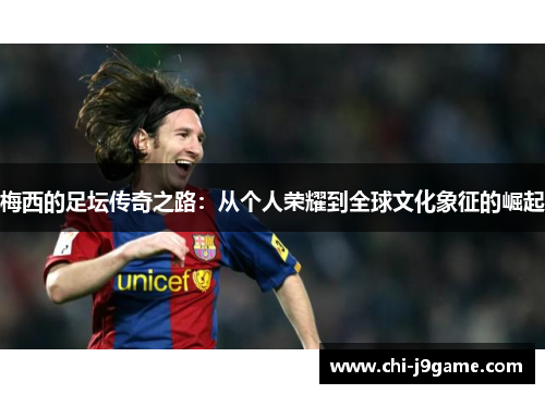 梅西的足坛传奇之路：从个人荣耀到全球文化象征的崛起