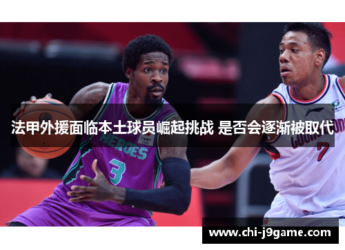 法甲外援面临本土球员崛起挑战 是否会逐渐被取代 法甲外援面临本土球员崛起挑战 是否会逐渐被取代