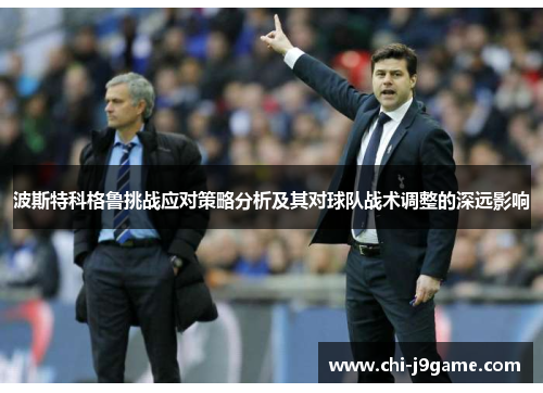 波斯特科格鲁挑战应对策略分析及其对球队战术调整的深远影响