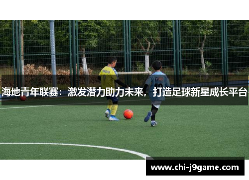 海地青年联赛:激发潜力助力未来,打造足球新星成长平台 海地青年联赛:激发潜力助力未来,打造足球新星成长平台