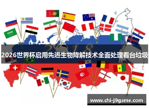 2026世界杯启用先进生物降解技术全面处理看台垃圾 2026世界杯启用先进生物降解技术全面处理看台垃圾