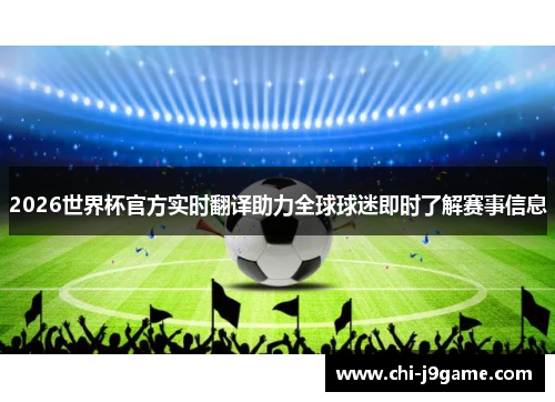 2026世界杯官方实时翻译助力全球球迷即时了解赛事信息 2026世界杯官方实时翻译助力全球球迷即时了解赛事信息