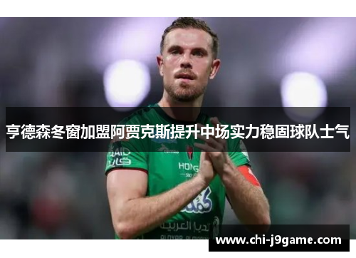 亨德森冬窗加盟阿贾克斯提升中场实力稳固球队士气