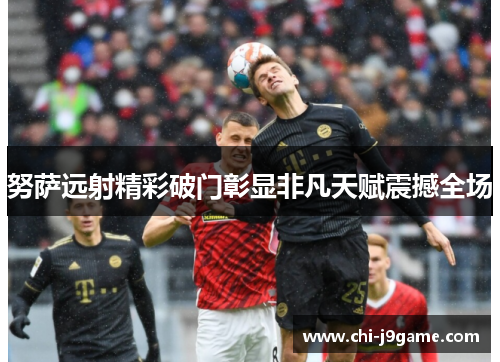 努萨远射精彩破门彰显非凡天赋震撼全场