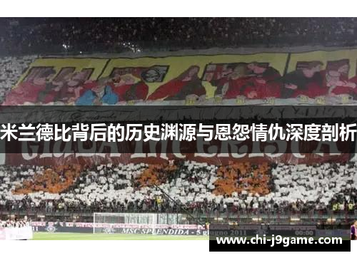 米兰德比背后的历史渊源与恩怨情仇深度剖析