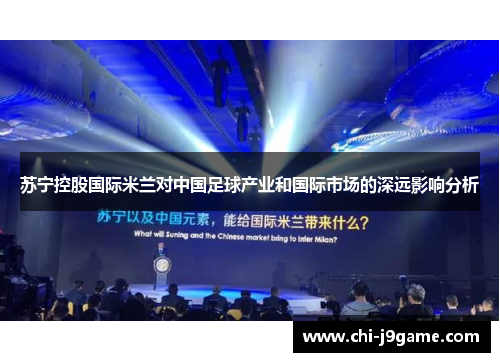 苏宁控股国际米兰对中国足球产业和国际市场的深远影响分析