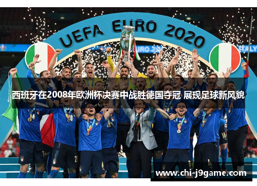 西班牙在2008年欧洲杯决赛中战胜德国夺冠 展现足球新风貌 西班牙在2008年欧洲杯决赛中战胜德国夺冠 展现足球新风貌