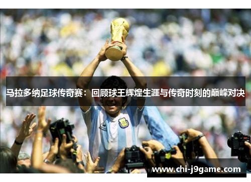 马拉多纳足球传奇赛:回顾球王辉煌生涯与传奇时刻的巅峰对决 马拉多纳足球传奇赛:回顾球王辉煌生涯与传奇时刻的巅峰对决